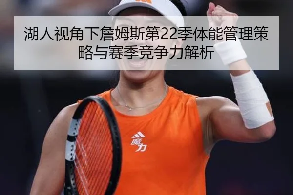 湖人视角下詹姆斯第22季体能管理策略与赛季竞争力解析