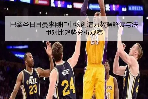 巴黎圣日耳曼李刚仁中场创造力数据解读与法甲对比趋势分析观察