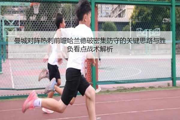 曼城对阵热刺前瞻哈兰德破密集防守的关键思路与胜负看点战术解析