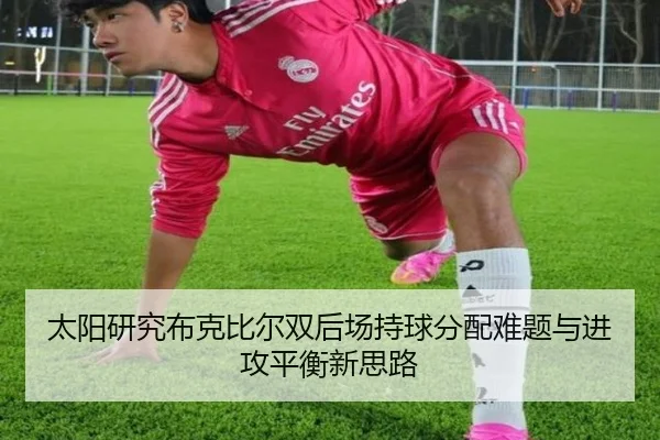太阳研究布克比尔双后场持球分配难题与进攻平衡新思路