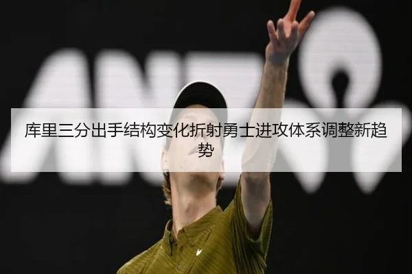 库里三分出手结构变化折射勇士进攻体系调整新趋势