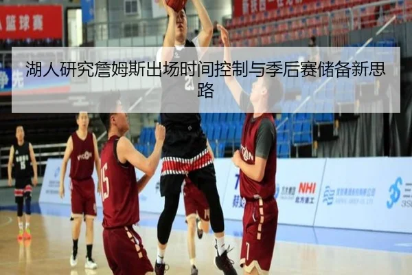 湖人研究詹姆斯出场时间控制与季后赛储备新思路