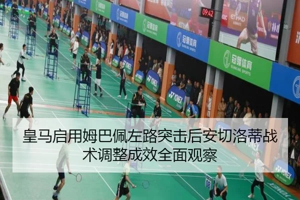 皇马启用姆巴佩左路突击后安切洛蒂战术调整成效全面观察