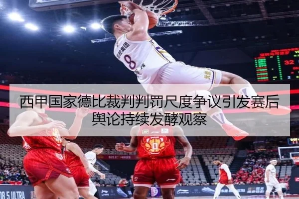西甲国家德比裁判判罚尺度争议引发赛后舆论持续发酵观察