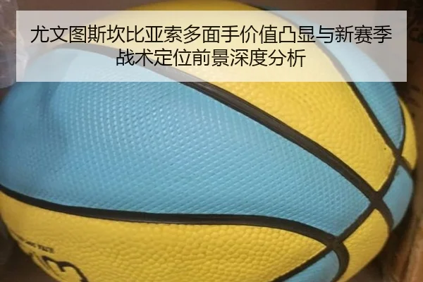 尤文图斯坎比亚索多面手价值凸显与新赛季战术定位前景深度分析