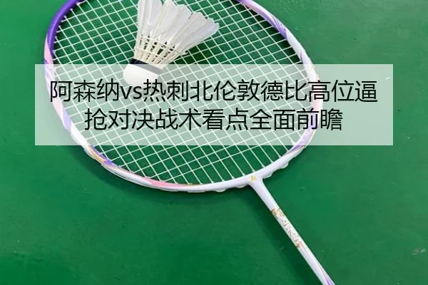 阿森纳vs热刺北伦敦德比高位逼抢对决战术看点全面前瞻