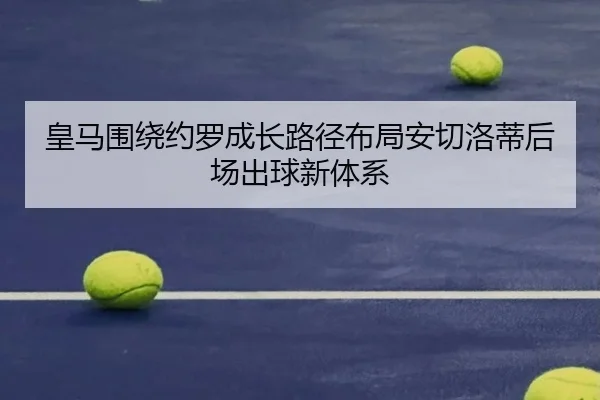 皇马围绕约罗成长路径布局安切洛蒂后场出球新体系