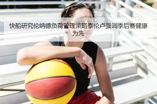 快船研究伦纳德负荷管理策略泰伦卢强调季后赛健康为先