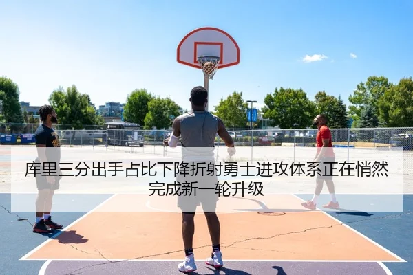 库里三分出手占比下降折射勇士进攻体系正在悄然完成新一轮升级