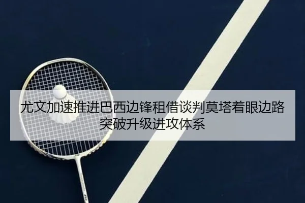 尤文加速推进巴西边锋租借谈判莫塔着眼边路突破升级进攻体系